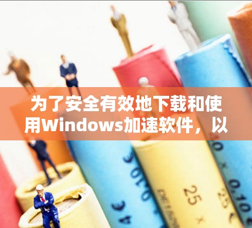 为了安全有效地下载和使用Windows加速软件，以下是一步步的指南