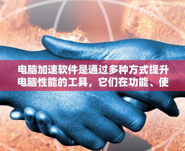 电脑加速软件是通过多种方式提升电脑性能的工具,它们在功能、使用体验、性能提升等方面各有特点。以下是针对电脑加速软件的详细评测