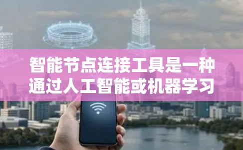 智能节点连接工具是一种通过人工智能或机器学习技术实现的连接和管理工具,旨在自动化节点之间的连接和管理。以下是对该工具的详细分析