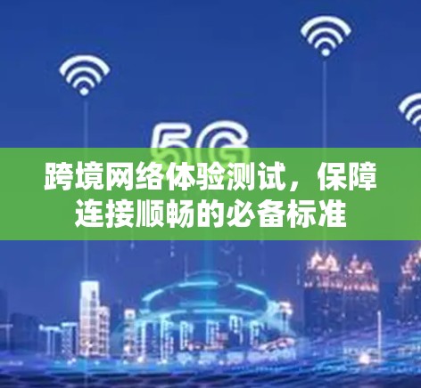 跨境网络体验测试，保障连接顺畅的必备标准