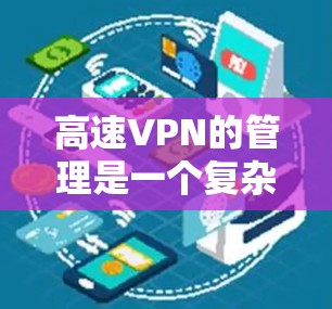 高速VPN的管理是一个复杂而重要的过程,涉及多个方面。以下是对高速VPN网络管理的详细总结 高速VPN的管理是一个复杂而重要的过程,涉及多个方面。以下是对高速VPN网络管理的详细总结