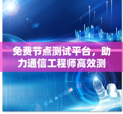 免费节点测试平台，助力通信工程师高效测试与优化