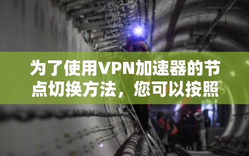 为了使用VPN加速器的节点切换方法，您可以按照以下步骤操作