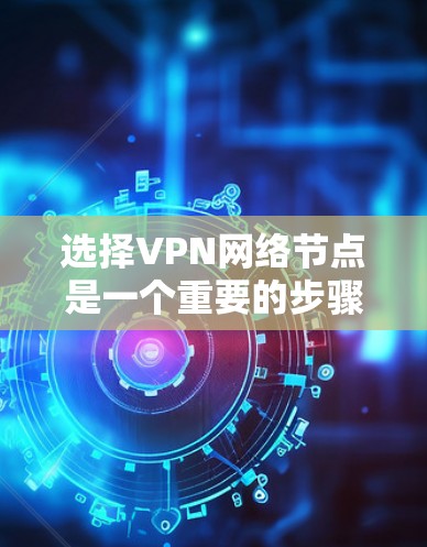 选择VPN网络节点是一个重要的步骤,以下是一些关键考虑因素 选择VPN网络节点是一个重要的步骤,以下是一些关键考虑因素