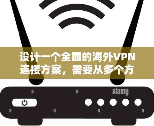 设计一个全面的海外VPN连接方案,需要从多个方面进行考虑,以确保用户能够安全、高效地使用VPN服务。以下是一个结构化的解决方案,涵盖所有关键点