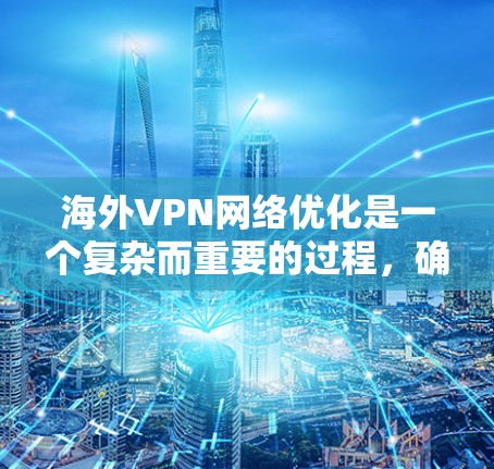 海外VPN网络优化是一个复杂而重要的过程,确保VPN服务的质量和安全。以下是一些优化的步骤和方法,帮助您提升海外VPN网络的性能和稳定性