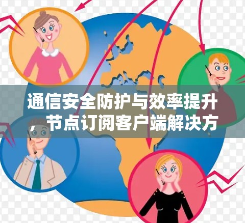 通信安全防护与效率提升,节点订阅客户端解决方案