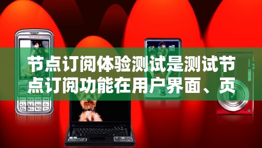 节点订阅体验测试是测试节点订阅功能在用户界面、页面加载速度、响应时间等方面的表现和性能。以下是一个详细的测试指南,涵盖测试的主要方面 节点订阅体验测试是测试节点订阅功能在用户界面、页面加载速度、响应时间等方面的表现和性能。以下是一个详细的测试指南,涵盖测试的主要方面