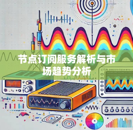 节点订阅服务解析与市场趋势分析