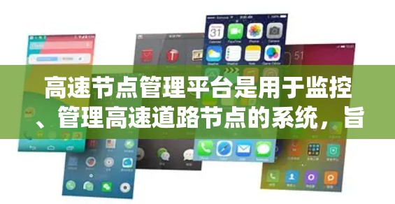 高速节点管理平台是用于监控、管理高速道路节点的系统，旨在优化交通流量、提高安全性和效率。以下是对高速节点管理平台的详细总结