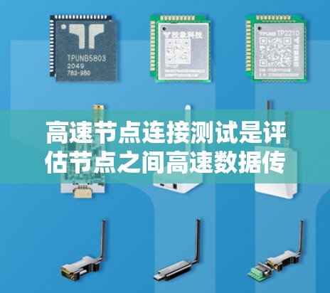 高速节点连接测试是评估节点之间高速数据传输能力的重要手段,涉及多个关键方面和步骤。以下是详细的总结和建议