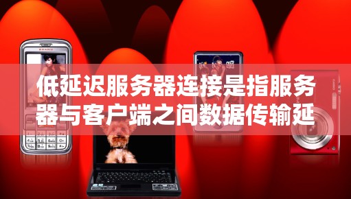 低延迟服务器连接是指服务器与客户端之间数据传输延迟较低的连接,影响用户体验。以下是解决低延迟服务器连接的关键步骤 低延迟服务器连接是指服务器与客户端之间数据传输延迟较低的连接,影响用户体验。以下是解决低延迟服务器连接的关键步骤