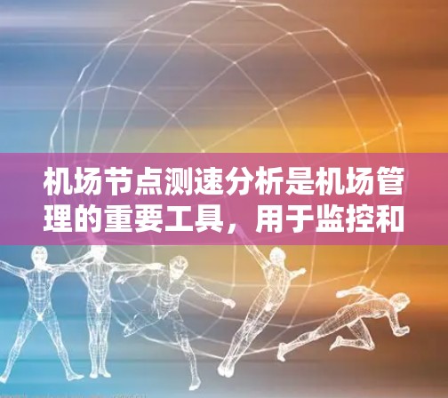 机场节点测速分析是机场管理的重要工具,用于监控和评估区域交通状况,以确保安全和高效运营。以下是关于机场节点测速分析的详细总结 机场节点测速分析是机场管理的重要工具,用于监控和评估区域交通状况,以确保安全和高效运营。以下是关于机场节点测速分析的详细总结