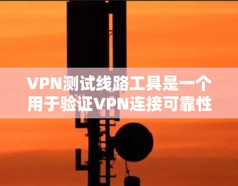 VPN测试线路工具是一个用于验证VPN连接可靠性的工具,可以帮助用户了解其安全性。以下是一些常见的VPN测试工具和方法