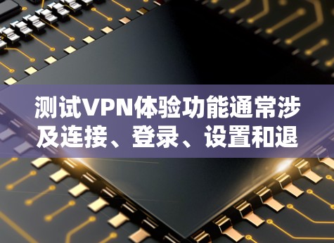 测试VPN体验功能通常涉及连接、登录、设置和退出等步骤。以下是一个详细的步骤指南,帮助您顺利完成测试