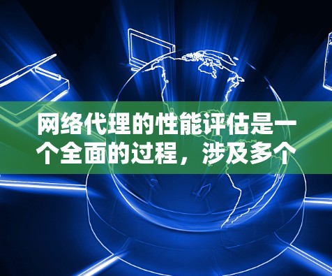 网络代理的性能评估是一个全面的过程,涉及多个关键指标,帮助工程师优化网络配置,提高网络性能。以下是对网络代理性能评估的详细总结和推荐