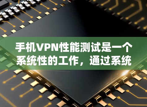 手机VPN性能测试是一个系统性的工作,通过系统化的步骤和数据记录,可以全面评估其性能。以下是一个简洁的步骤指南 手机VPN性能测试是一个系统性的工作,通过系统化的步骤和数据记录,可以全面评估其性能。以下是一个简洁的步骤指南