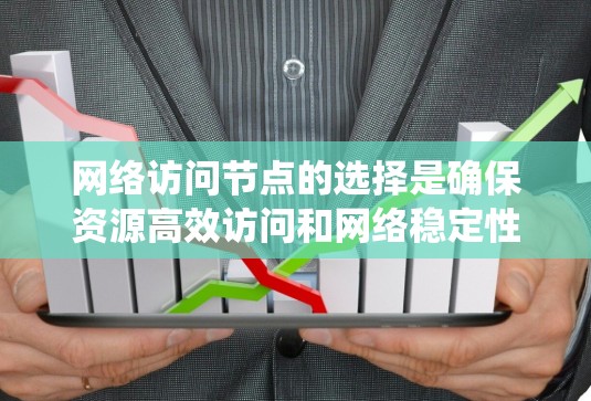 网络访问节点的选择是确保资源高效访问和网络稳定性的关键步骤。以下是系统性地推荐和步骤