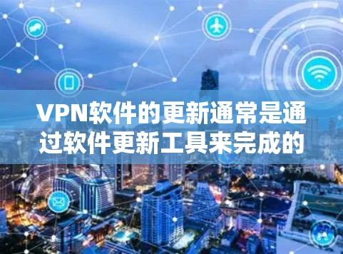VPN软件的更新通常是通过软件更新工具来完成的，具体步骤如下