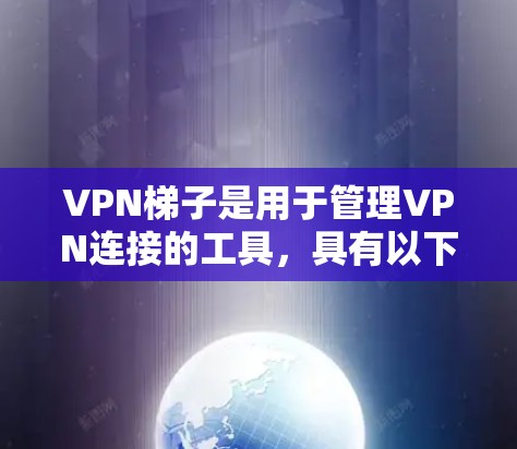 VPN梯子是用于管理VPN连接的工具,具有以下主要功能 VPN梯子是用于管理VPN连接的工具,具有以下主要功能