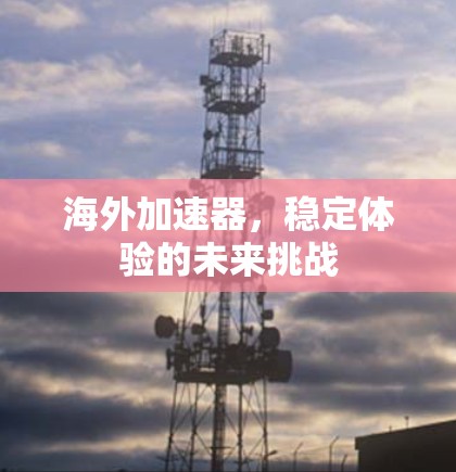 海外加速器,稳定体验的未来挑战