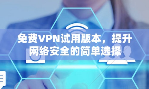 免费VPN试用版本,提升网络安全的简单选择 免费VPN试用版本,提升网络安全的简单选择