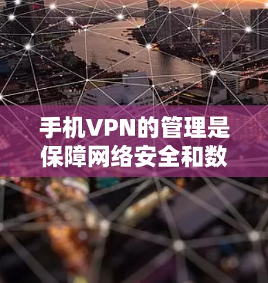 手机VPN的管理是保障网络安全和数据保护的关键步骤。以下是对手机VPN管理的详细指南,帮助您确保设置和管理的正确性