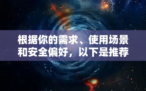 根据你的需求、使用场景和安全偏好，以下是推荐的VPN加速器