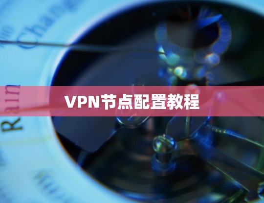 VPN节点配置教程 VPN节点配置教程