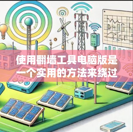 使用翻墙工具电脑版是一个实用的方法来绕过防火墙,访问网站时出现的问题。以下是一个详细的步骤指南,帮助您顺利使用翻墙工具 使用翻墙工具电脑版是一个实用的方法来绕过防火墙,访问网站时出现的问题。以下是一个详细的步骤指南,帮助您顺利使用翻墙工具