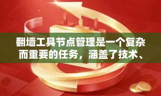翻墙工具节点管理是一个复杂而重要的任务,涵盖了技术、网络和安全多个方面的考虑。以下是对这一问题的详细总结 翻墙工具节点管理是一个复杂而重要的任务,涵盖了技术、网络和安全多个方面的考虑。以下是对这一问题的详细总结