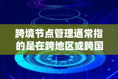 跨境节点管理通常指的是在跨地区或跨国家的系统中管理节点(Nodes,即系统中的数据或服务)的过程。这种管理方式旨在确保各个节点之间的数据、配置和操作一致性,特别是在不同地区的网络环境中 跨境节点管理通常指的是在跨地区或跨国家的系统中管理节点(Nodes,即系统中的数据或服务)的过程。这种管理方式旨在确保各个节点之间的数据、配置和操作一致性,特别是在不同地区的网络环境中