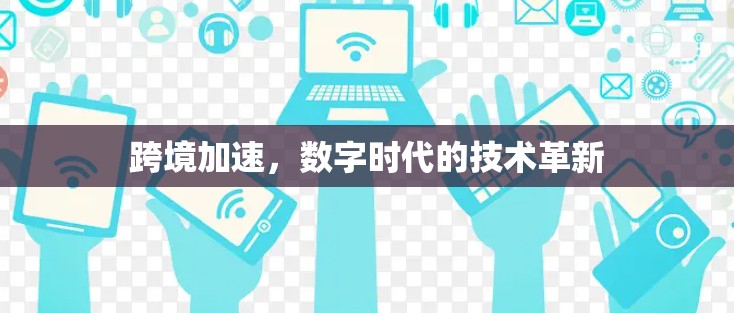 跨境加速,数字时代的技术革新 跨境加速,数字时代的技术革新