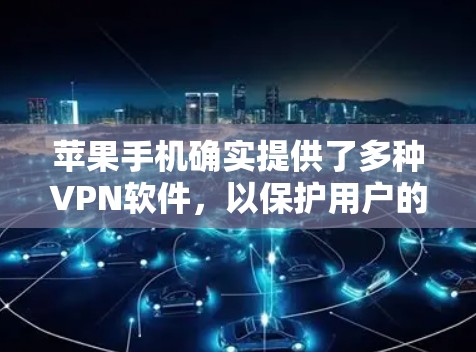 苹果手机确实提供了多种<strong>VPN软件</strong>,以保护用户的数据安全。以下是苹果手机的几款常用的<strong>VPN软件</strong>