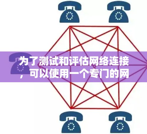 为了测试和评估网络连接，可以使用一个专门的网络测试平台，如网络测试平台。以下是一个详细的步骤指南，帮助您顺利完成网络连接测试