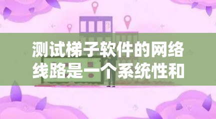 测试梯子软件的网络线路是一个系统性和全面性的任务，确保网络稳定可靠。以下是一步步的指南