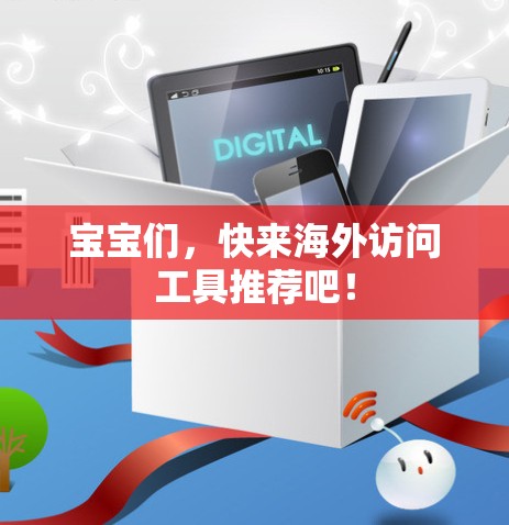 宝宝们,快来海外访问工具推荐吧!