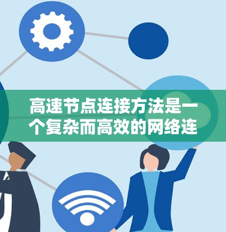 高速节点连接方法是一个复杂而高效的网络连接策略，旨在提高数据传输的速率和可靠性。以下是对该方法的详细总结和解释