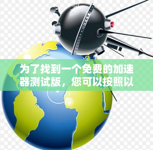 为了找到一个免费的加速器测试版，您可以按照以下步骤操作