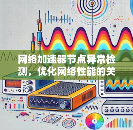 <strong>网络加速</strong>器节点异常检测，优化网络性能的关键
