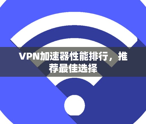 VPN加速器性能排行,推荐最佳选择 VPN加速器性能排行,推荐最佳选择