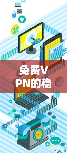 免费VPN的稳定检测是一个重要的步骤,可以帮助你及时发现潜在的问题并修复它们。以下是一些实用的步骤和建议,帮助你检测和优化免费VPN的稳定性