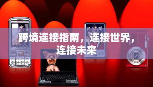 跨境连接指南,连接世界,连接未来 跨境连接指南,连接世界,连接未来