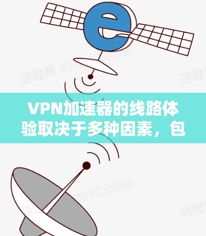 VPN加速器的线路体验取决于多种因素，包括技术、设备、品牌、用户反馈以及服务提供商的具体情况。以下是一些综合考虑的 VPN 加速器线路体验排行，供参考