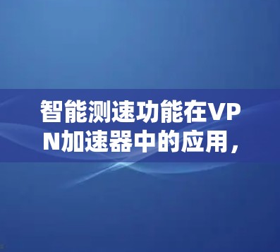 智能测速功能在VPN加速器中的应用,是一种结合速率控制和智能调优的技术,旨在优化网络使用。以下是该功能的详细分析 智能测速功能在VPN加速器中的应用,是一种结合速率控制和智能调优的技术,旨在优化网络使用。以下是该功能的详细分析