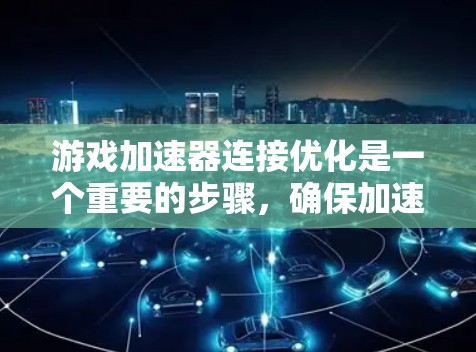 游戏加速器连接优化是一个重要的步骤，确保加速器能够高效地连接到你的显卡并提供最佳的游戏体验。以下是一些详细的步骤和方法，可以帮助你优化游戏加速器的连接性能