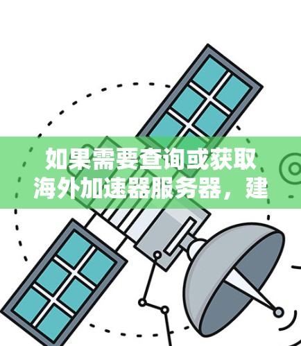 如果需要查询或获取海外加速器服务器，建议您参考以下步骤或工具，以确保服务器的安全性和稳定性
