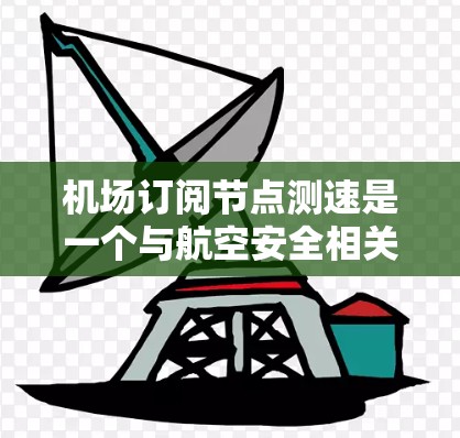 机场订阅节点测速是一个与航空安全相关的技术概念,主要涉及通过订阅节点获取飞行器数据以进行测速和飞行状态监控。以下是对此概念的分步解释 机场订阅节点测速是一个与航空安全相关的技术概念,主要涉及通过订阅节点获取飞行器数据以进行测速和飞行状态监控。以下是对此概念的分步解释