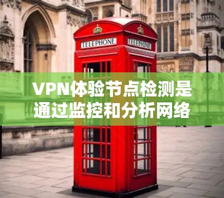 VPN体验节点检测是通过监控和分析网络中的节点（如服务器和设备）来确保数据安全的重要技术。以下是详细的总结