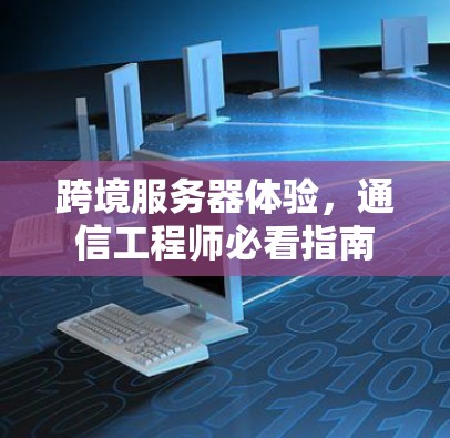 跨境服务器体验，通信工程师必看指南
